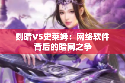 刻晴VS史莱姆：网络软件背后的暗网之争