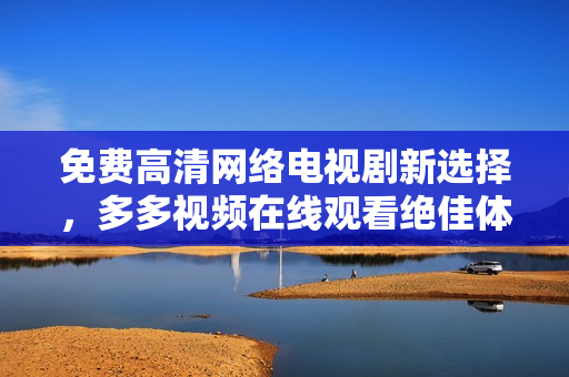 免费高清网络电视剧新选择，多多视频在线观看绝佳体验