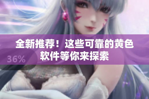全新推荐！这些可靠的黄色软件等你来探索