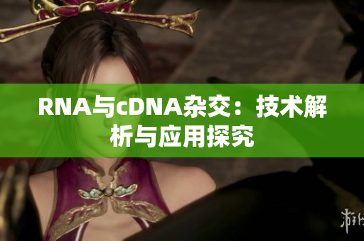 RNA与cDNA杂交：技术解析与应用探究