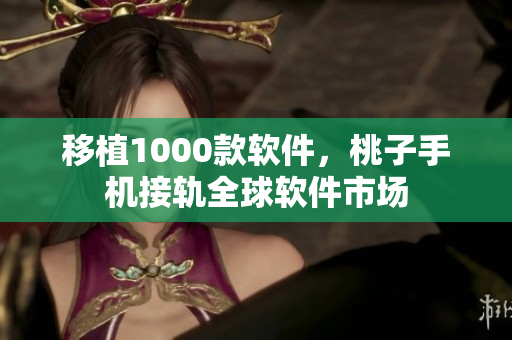 移植1000款软件，桃子手机接轨全球软件市场