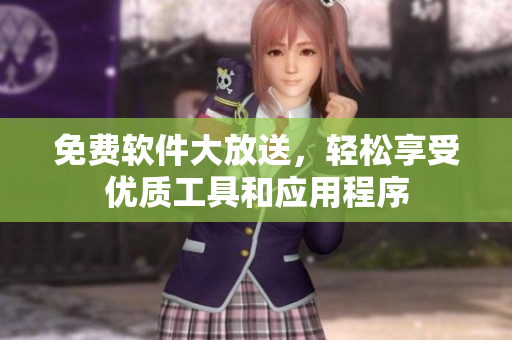 免费软件大放送，轻松享受优质工具和应用程序