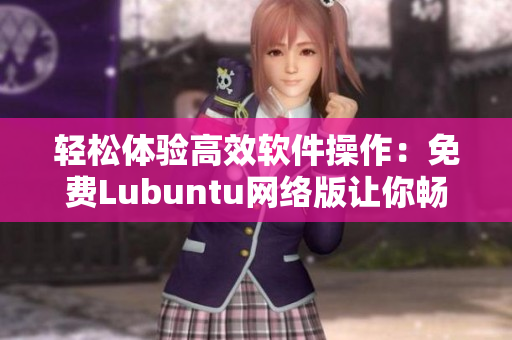 轻松体验高效软件操作：免费Lubuntu网络版让你畅游软件世界