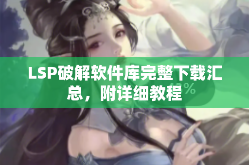 LSP破解软件库完整下载汇总，附详细教程