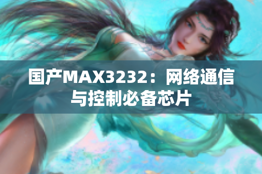 国产MAX3232：网络通信与控制必备芯片