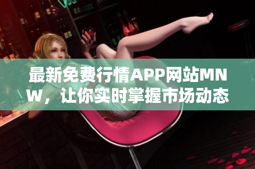 最新免费行情APP网站MNW，让你实时掌握市场动态
