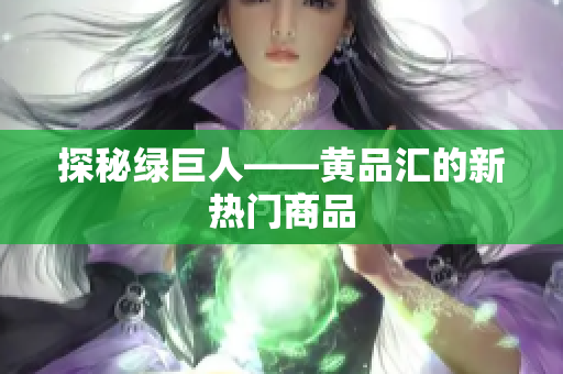 探秘绿巨人——黄品汇的新热门商品