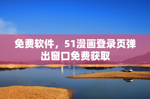 免费软件，51漫画登录页弹出窗口免费获取