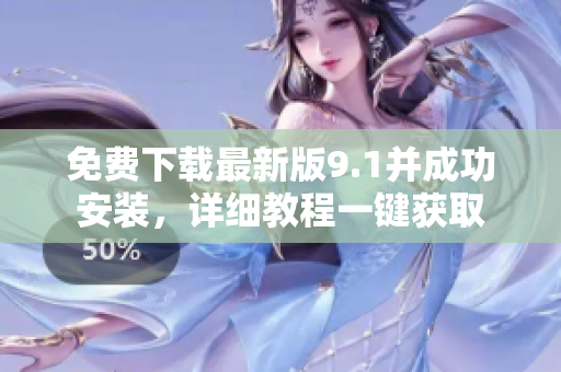 免费下载最新版9.1并成功安装，详细教程一键获取