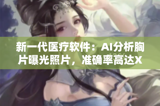 新一代医疗软件：AI分析胸片曝光照片，准确率高达XX%
