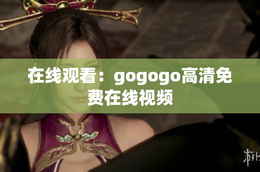 在线观看：gogogo高清免费在线视频