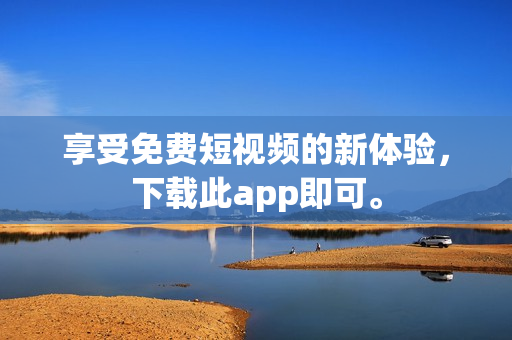 享受免费短视频的新体验，下载此app即可。