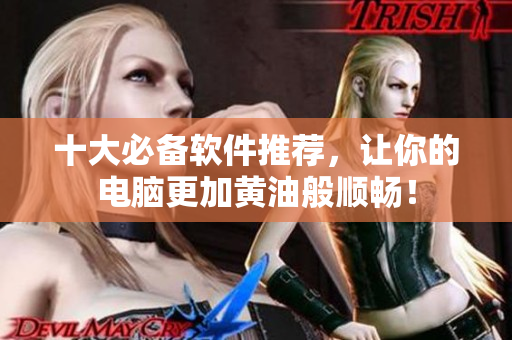十大必备软件推荐，让你的电脑更加黄油般顺畅！