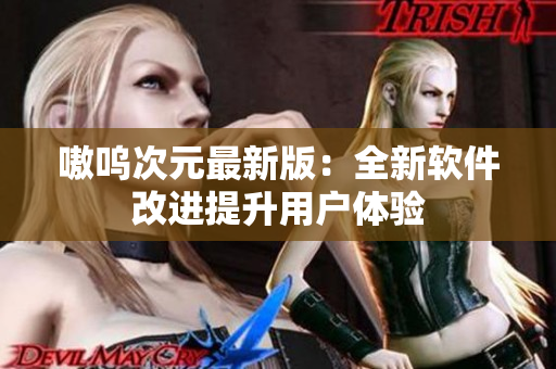 嗷呜次元最新版：全新软件改进提升用户体验