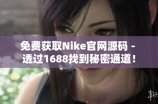 免费获取Nike官网源码 - 透过1688找到秘密通道！