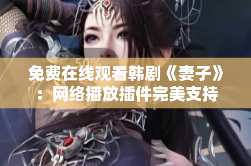 免费在线观看韩剧《妻子》：网络播放插件完美支持