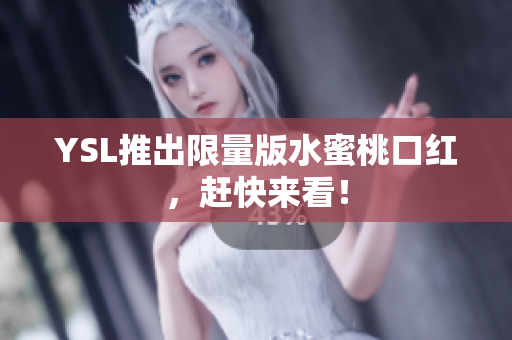YSL推出限量版水蜜桃口红，赶快来看！
