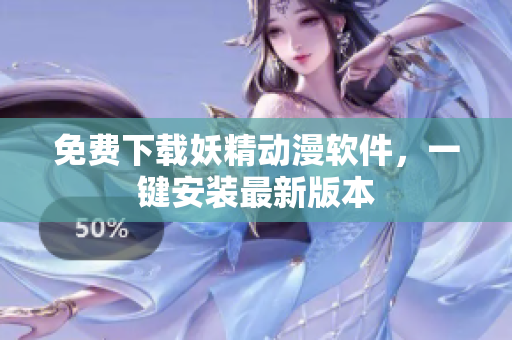 免费下载妖精动漫软件，一键安装最新版本