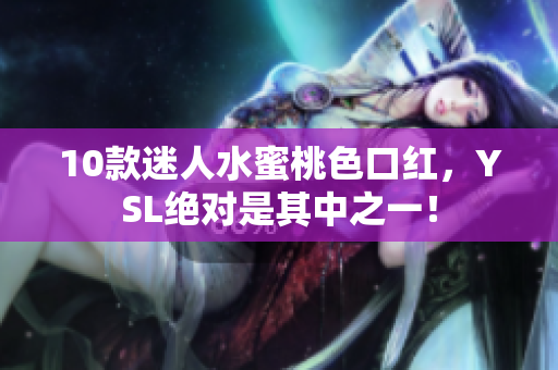 10款迷人水蜜桃色口红，YSL绝对是其中之一！