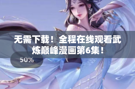 无需下载！全程在线观看武炼巅峰漫画第6集！