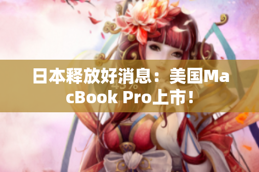 日本释放好消息：美国MacBook Pro上市！