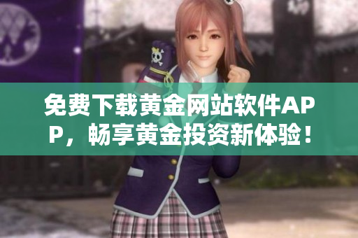 免费下载黄金网站软件APP，畅享黄金投资新体验！