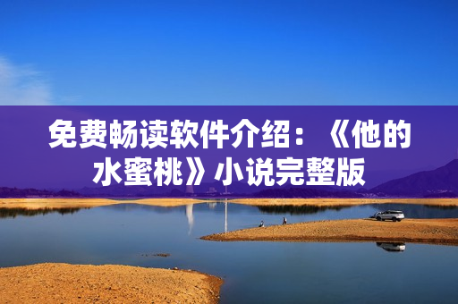 免费畅读软件介绍：《他的水蜜桃》小说完整版