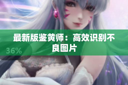 最新版鉴黄师：高效识别不良图片