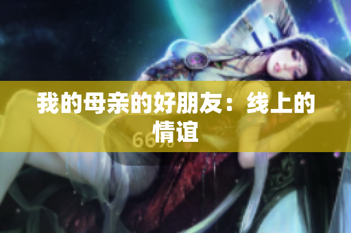 我的母亲的好朋友：线上的情谊
