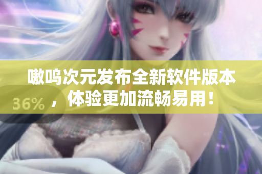 嗷呜次元发布全新软件版本，体验更加流畅易用！
