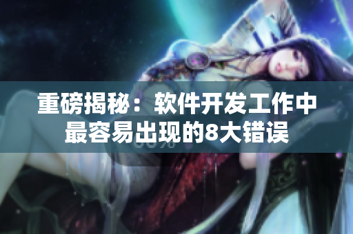 重磅揭秘：软件开发工作中最容易出现的8大错误
