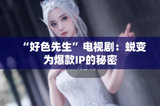 “好色先生”电视剧：蜕变为爆款IP的秘密
