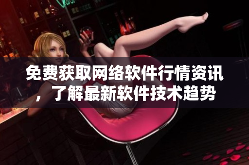 免费获取网络软件行情资讯，了解最新软件技术趋势