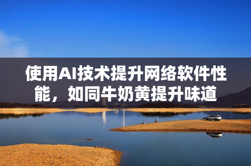 使用AI技术提升网络软件性能，如同牛奶黄提升味道