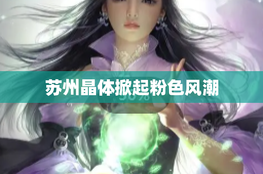 苏州晶体掀起粉色风潮