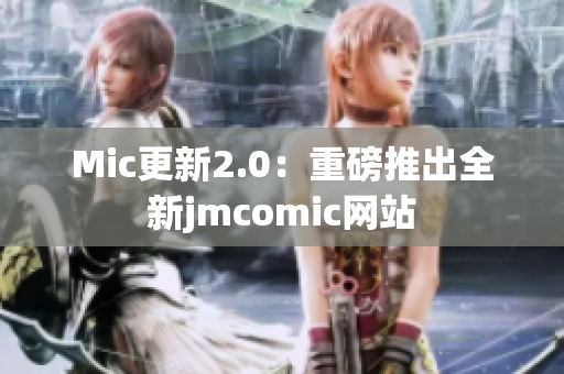 Mic更新2.0：重磅推出全新jmcomic网站