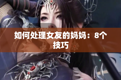 如何处理女友的妈妈：8个技巧