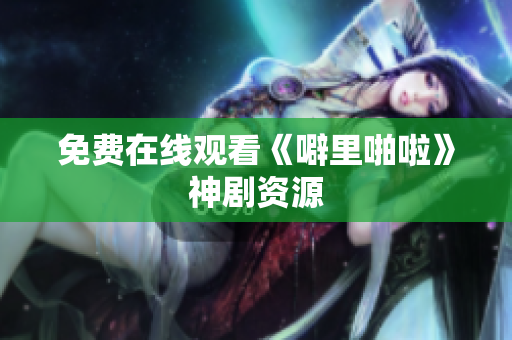 免费在线观看《噼里啪啦》神剧资源