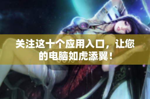 关注这十个应用入口，让您的电脑如虎添翼！
