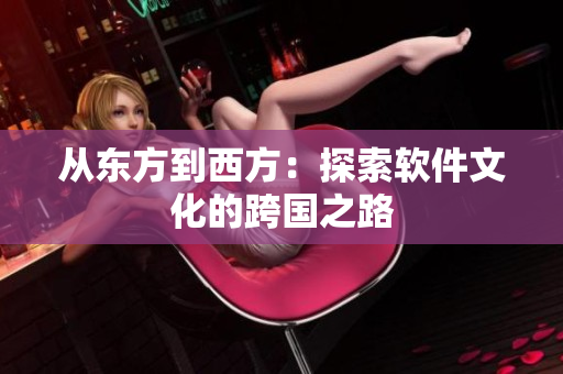 从东方到西方：探索软件文化的跨国之路