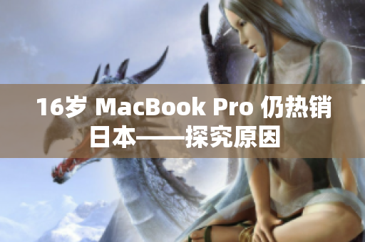 16岁 MacBook Pro 仍热销日本——探究原因