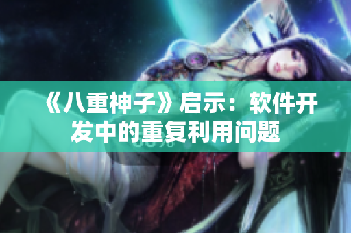 《八重神子》启示：软件开发中的重复利用问题
