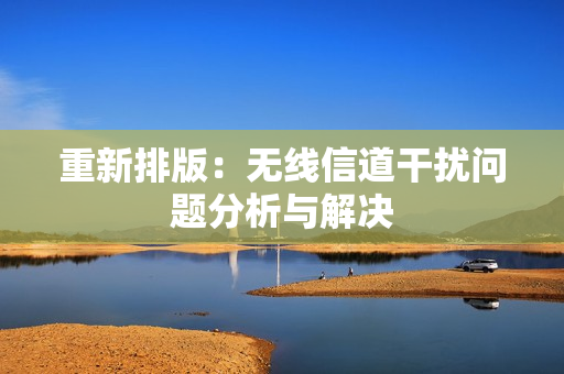 重新排版：无线信道干扰问题分析与解决
