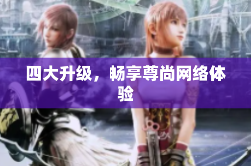 四大升级，畅享尊尚网络体验