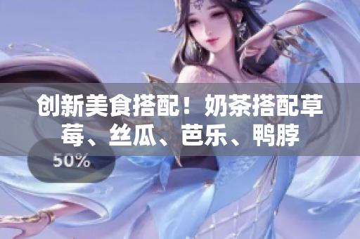 创新美食搭配！奶茶搭配草莓、丝瓜、芭乐、鸭脖
