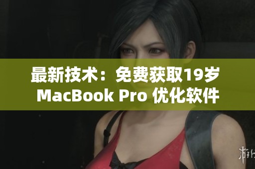 最新技术：免费获取19岁 MacBook Pro 优化软件