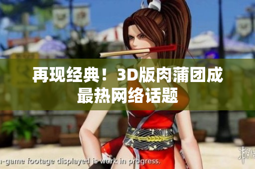 再现经典！3D版肉蒲团成最热网络话题