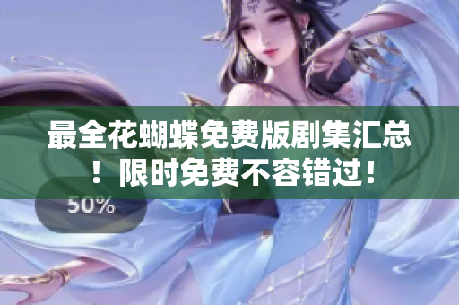 最全花蝴蝶免费版剧集汇总！限时免费不容错过！