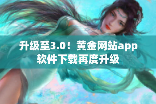 升级至3.0！黄金网站app软件下载再度升级