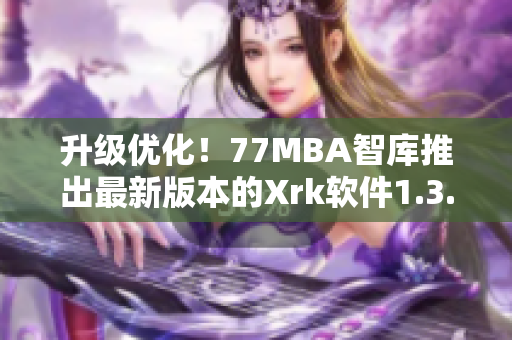 升级优化！77MBA智库推出最新版本的Xrk软件1.3.0